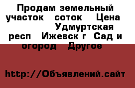 Продам земельный участок 8 соток. › Цена ­ 200 000 - Удмуртская респ., Ижевск г. Сад и огород » Другое   